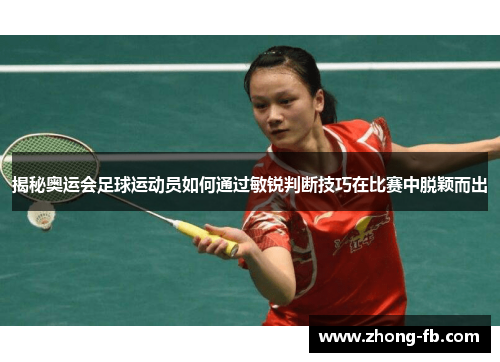 揭秘奥运会足球运动员如何通过敏锐判断技巧在比赛中脱颖而出