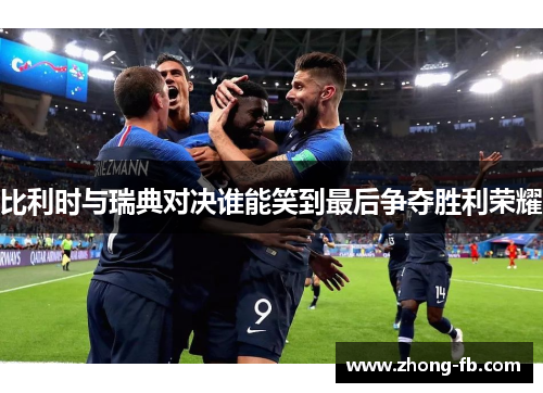 比利时与瑞典对决谁能笑到最后争夺胜利荣耀