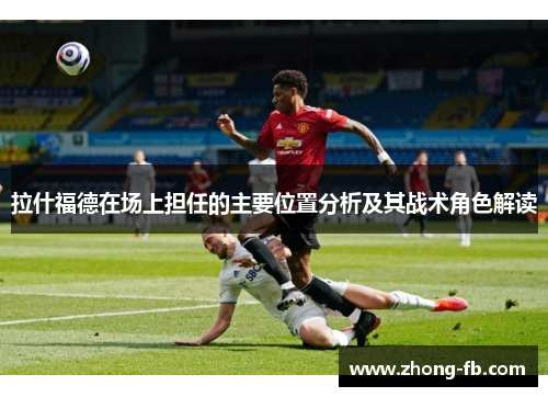 拉什福德在场上担任的主要位置分析及其战术角色解读