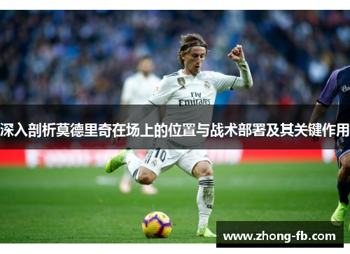 深入剖析莫德里奇在场上的位置与战术部署及其关键作用