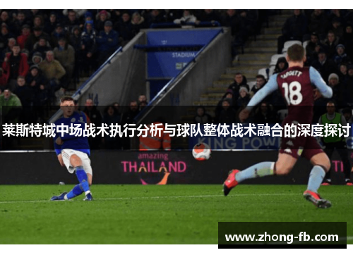 莱斯特城中场战术执行分析与球队整体战术融合的深度探讨
