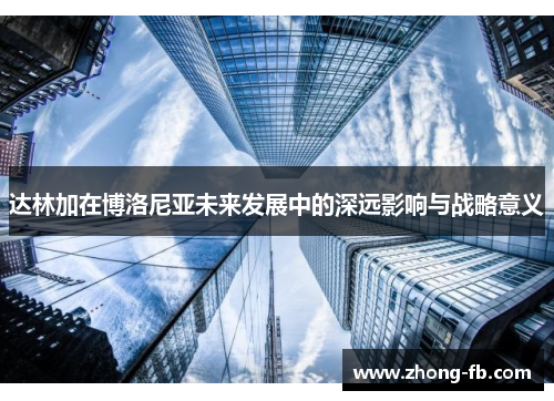 达林加在博洛尼亚未来发展中的深远影响与战略意义