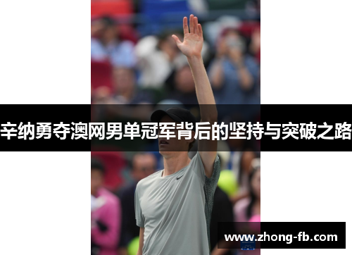 辛纳勇夺澳网男单冠军背后的坚持与突破之路