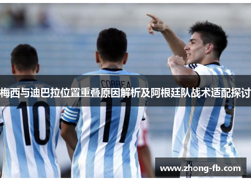 梅西与迪巴拉位置重叠原因解析及阿根廷队战术适配探讨