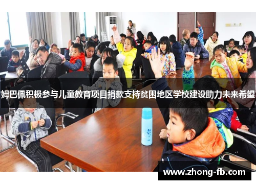 姆巴佩积极参与儿童教育项目捐款支持贫困地区学校建设助力未来希望