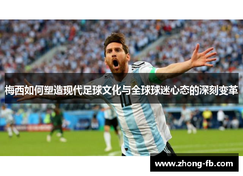 梅西如何塑造现代足球文化与全球球迷心态的深刻变革