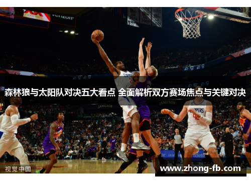森林狼与太阳队对决五大看点 全面解析双方赛场焦点与关键对决