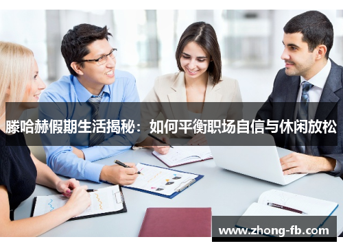 滕哈赫假期生活揭秘:如何平衡职场自信与休闲放松 滕哈赫假期生活揭秘:如何平衡职场自信与休闲放松