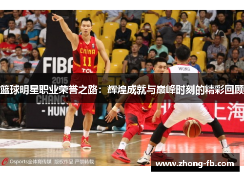 篮球明星职业荣誉之路：辉煌成就与巅峰时刻的精彩回顾
