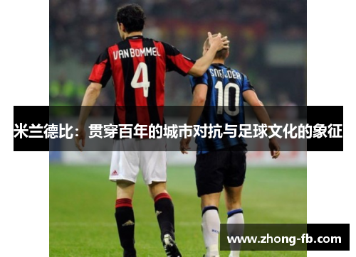 米兰德比：贯穿百年的城市对抗与足球文化的象征
