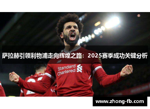 萨拉赫引领利物浦走向辉煌之路:2025赛季成功关键分析 萨拉赫引领利物浦走向辉煌之路:2025赛季成功关键分析