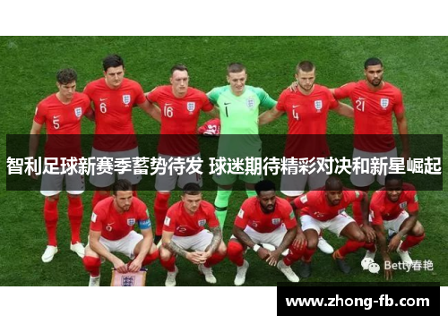 智利足球新赛季蓄势待发 球迷期待精彩对决和新星崛起