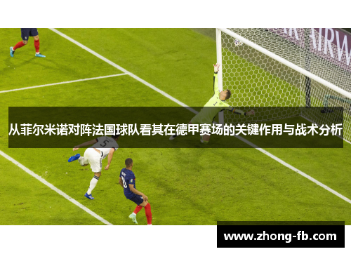从菲尔米诺对阵法国球队看其在德甲赛场的关键作用与战术分析