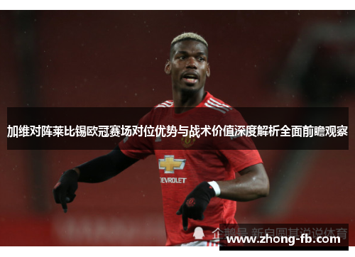 加维对阵莱比锡欧冠赛场对位优势与战术价值深度解析全面前瞻观察