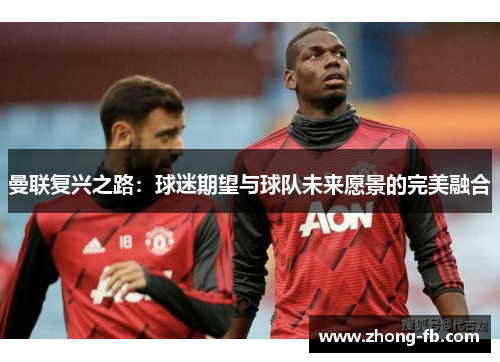 曼联复兴之路：球迷期望与球队未来愿景的完美融合
