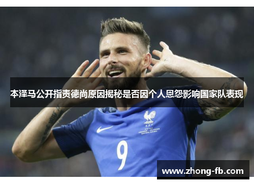 本泽马公开指责德尚原因揭秘是否因个人恩怨影响国家队表现