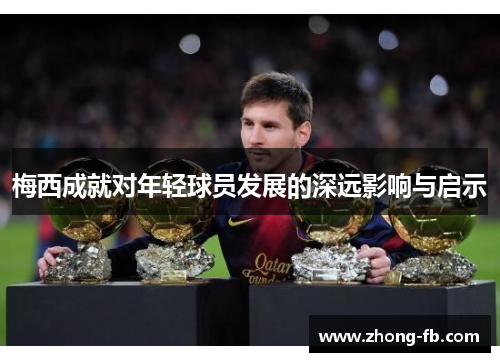 梅西成就对年轻球员发展的深远影响与启示 梅西成就对年轻球员发展的深远影响与启示