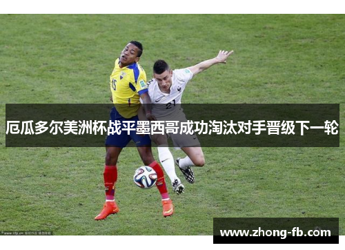 厄瓜多尔美洲杯战平墨西哥成功淘汰对手晋级下一轮 厄瓜多尔美洲杯战平墨西哥成功淘汰对手晋级下一轮