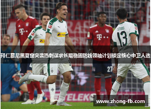 拜仁慕尼黑夏窗突袭热刺谋求长期稳固防线领袖计划锁定核心中卫人选 拜仁慕尼黑夏窗突袭热刺谋求长期稳固防线领袖计划锁定核心中卫人选