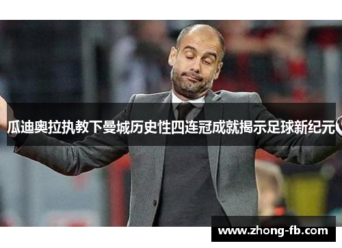 瓜迪奥拉执教下曼城历史性四连冠成就揭示足球新纪元