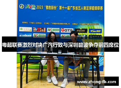粤超联赛激烈对决广汽行致与深圳碧波争夺前四席位 粤超联赛激烈对决广汽行致与深圳碧波争夺前四席位