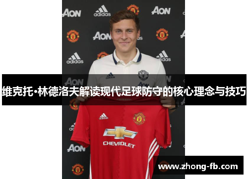 维克托·林德洛夫解读现代足球防守的核心理念与技巧 维克托·林德洛夫解读现代足球防守的核心理念与技巧