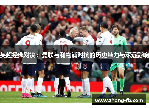 英超经典对决：曼联与利物浦对抗的历史魅力与深远影响