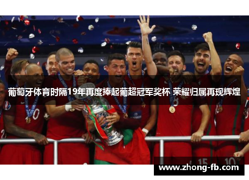 葡萄牙体育时隔19年再度捧起葡超冠军奖杯 荣耀归属再现辉煌