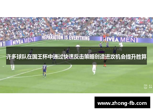 许多球队在国王杯中通过快速反击策略创造进攻机会提升胜算