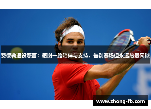 费德勒退役感言：感谢一路陪伴与支持，告别赛场但永远热爱网球