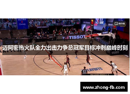 迈阿密热火队全力出击力争总冠军目标冲刺巅峰时刻
