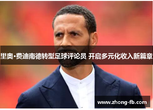 里奥·费迪南德转型足球评论员 开启多元化收入新篇章