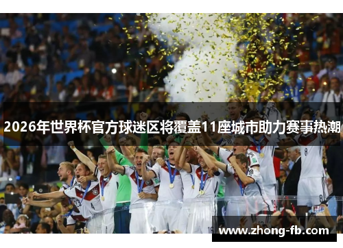 2026年世界杯官方球迷区将覆盖11座城市助力赛事热潮