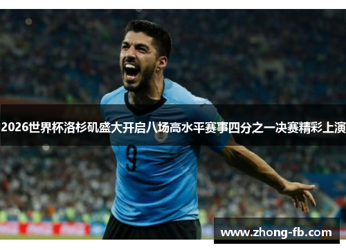 2026世界杯洛杉矶盛大开启八场高水平赛事四分之一决赛精彩上演