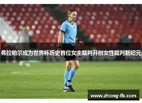 弗拉帕尔成为世界杯历史首位女主裁判开创女性裁判新纪元 弗拉帕尔成为世界杯历史首位女主裁判开创女性裁判新纪元
