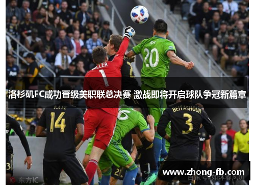 洛杉矶FC成功晋级美职联总决赛 激战即将开启球队争冠新篇章 洛杉矶FC成功晋级美职联总决赛 激战即将开启球队争冠新篇章