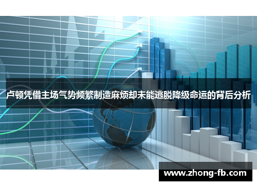 卢顿凭借主场气势频繁制造麻烦却未能逃脱降级命运的背后分析 卢顿凭借主场气势频繁制造麻烦却未能逃脱降级命运的背后分析