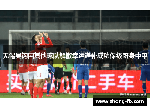 无锡吴钩因其他球队解散幸运递补成功保级跻身中甲 无锡吴钩因其他球队解散幸运递补成功保级跻身中甲