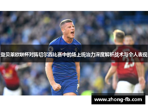 登贝莱欧联杯对阵切尔西比赛中的场上统治力深度解析战术与个人表现 登贝莱欧联杯对阵切尔西比赛中的场上统治力深度解析战术与个人表现