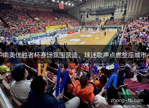 南美优胜者杯赛场氛围营造,球迷歌声点燃整座城市 南美优胜者杯赛场氛围营造,球迷歌声点燃整座城市