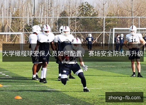 大学橄榄球安保人员如何配置,赛场安全防线再升级 大学橄榄球安保人员如何配置,赛场安全防线再升级
