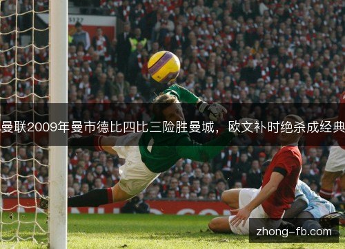 曼联2009年曼市德比四比三险胜曼城,欧文补时绝杀成经典 曼联2009年曼市德比四比三险胜曼城,欧文补时绝杀成经典